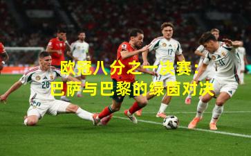  欧冠八分之一决赛：巴萨与巴黎的绿茵对决