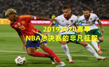20192020赛季NBA总决赛的非凡征程