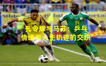 孔令辉与马苏:乒乓情缘与人生轨迹的交织