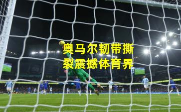 奥马尔韧带撕裂震撼体育界