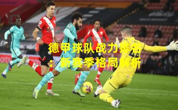 德甲球队战力排名:新赛季格局解析