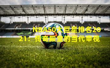 NBA50大巨星排名2021：传奇殿堂的当代审视