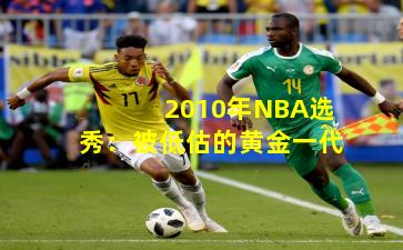 2010年NBA选秀:被低估的黄金一代