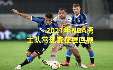 2021年NBA勇士队常规赛征程回顾