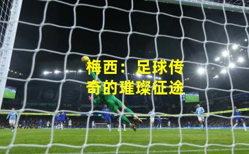 梅西：足球传奇的璀璨征途