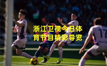 浙江卫视今日体育节目精彩导览
