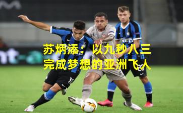 苏炳添:以九秒八三完成梦想的亚洲飞人