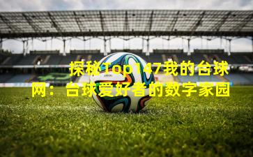 探秘Top147我的台球网：台球爱好者的数字家园