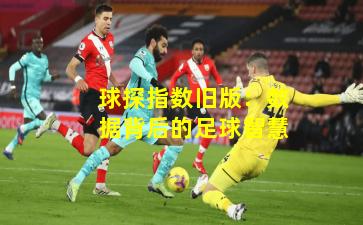 球探指数旧版：数据背后的足球智慧